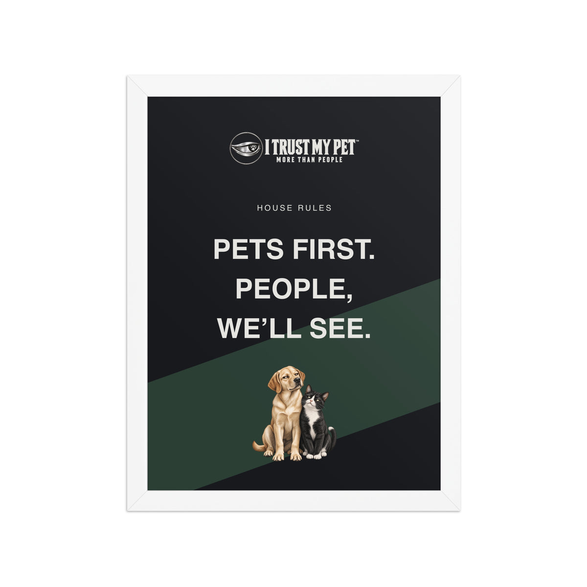 House Rules pet-lover framed poster by I Trust My Pet™ in a white frame, with Pets first people we’ll see lettering and a judgmental dog-and-cat duo