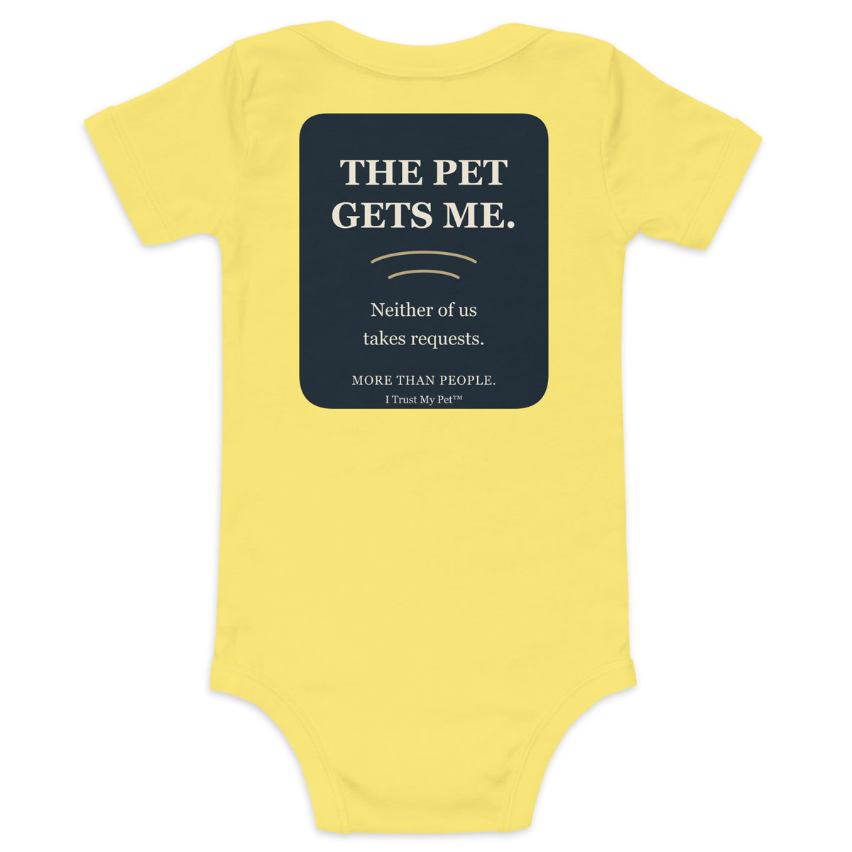 Yellow I Trust My Pet™ baby bodysuit, back with The Pet Gets Me lettering and Neither of us takes requests pet-lover joke.