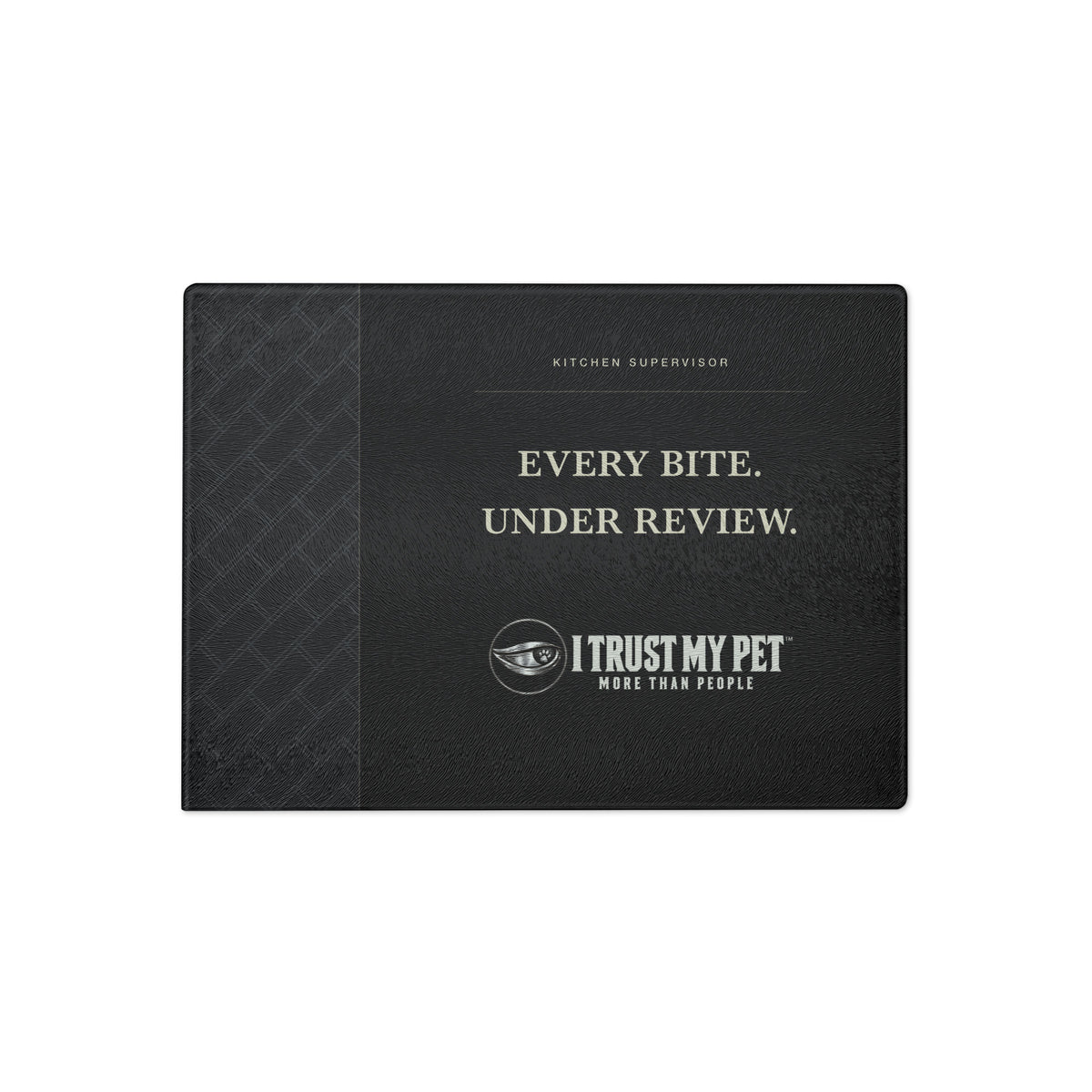 I Trust My Pet™ Kitchen Supervisor black glass cutting board, 8 × 11 inches, featuring Every bite. Under review. lettering and the full brand logo.