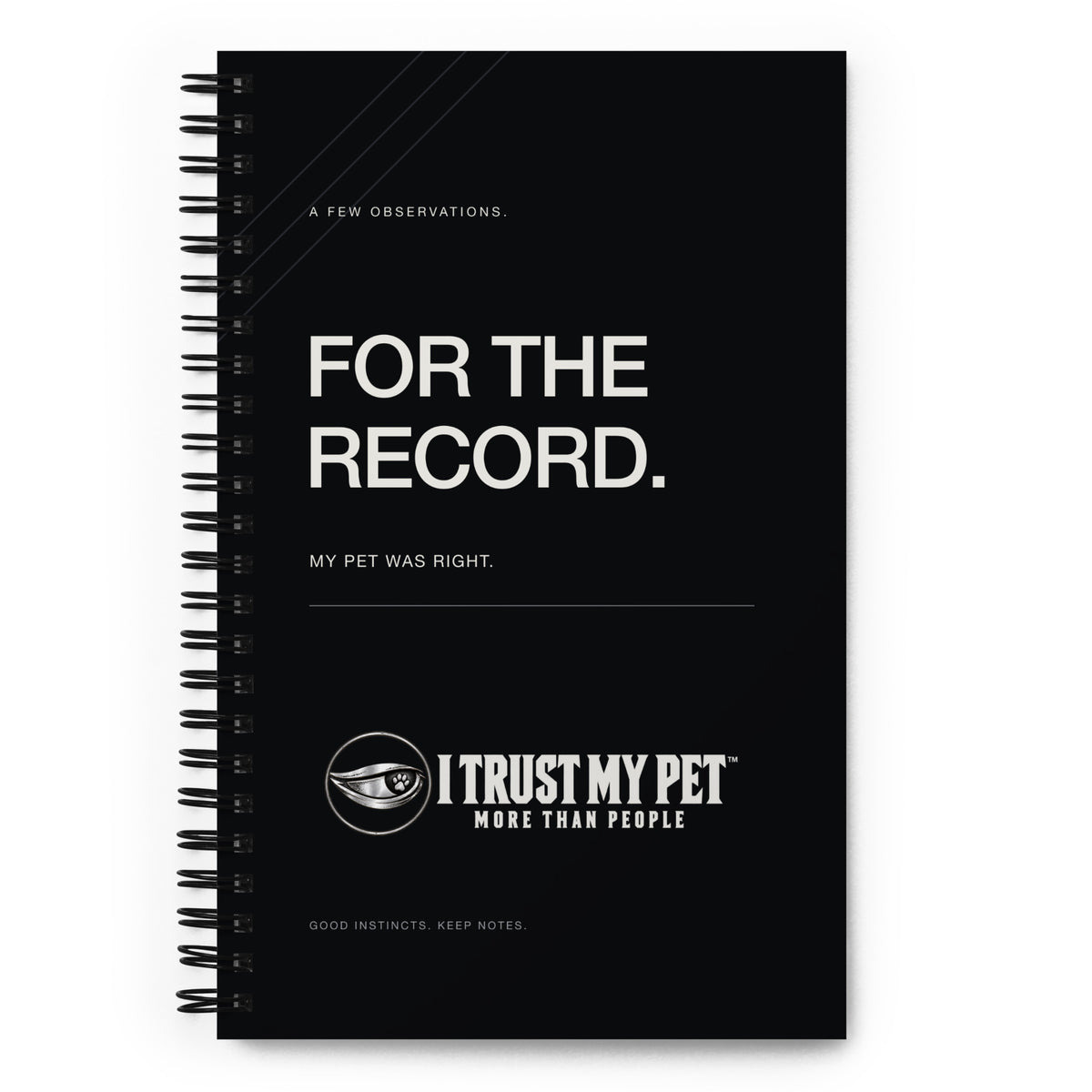 I Trust My Pet™ For the Record black dotted spiral notebook, front cover with “For the record. My pet was right.” lettering and the full logo.