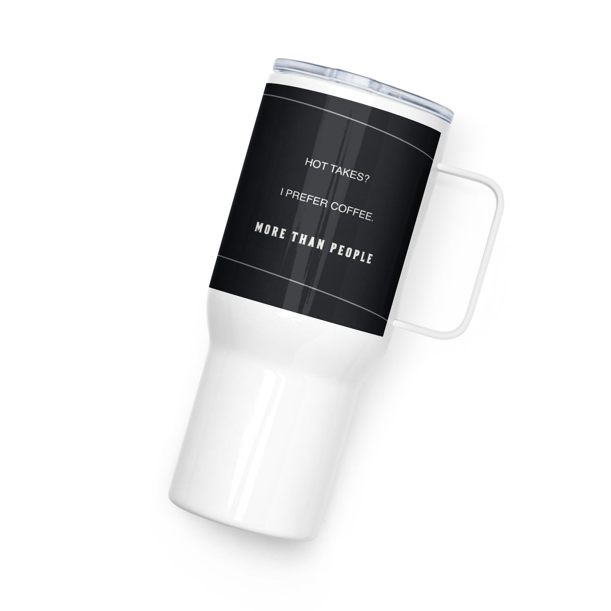 I Trust My Pet™ Better Company 25 oz stainless steel travel mug, black printed band and white handle, reverse with Hot takes? I prefer coffee and More than people lettering
