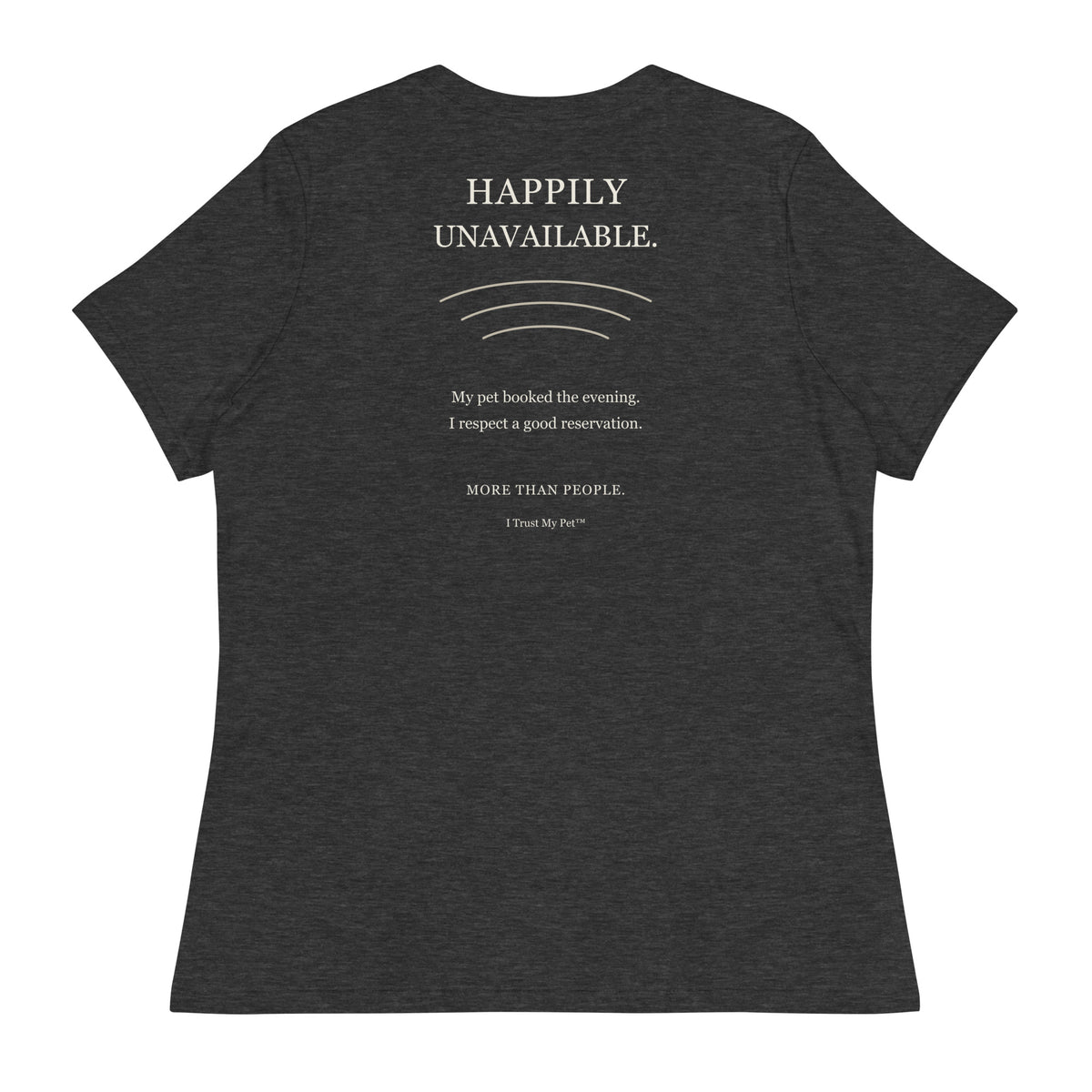 Dark Grey Heather I Trust My Pet™ Happily Unavailable women’s relaxed T-shirt, back with pet-lover reservation joke and cream lettering.