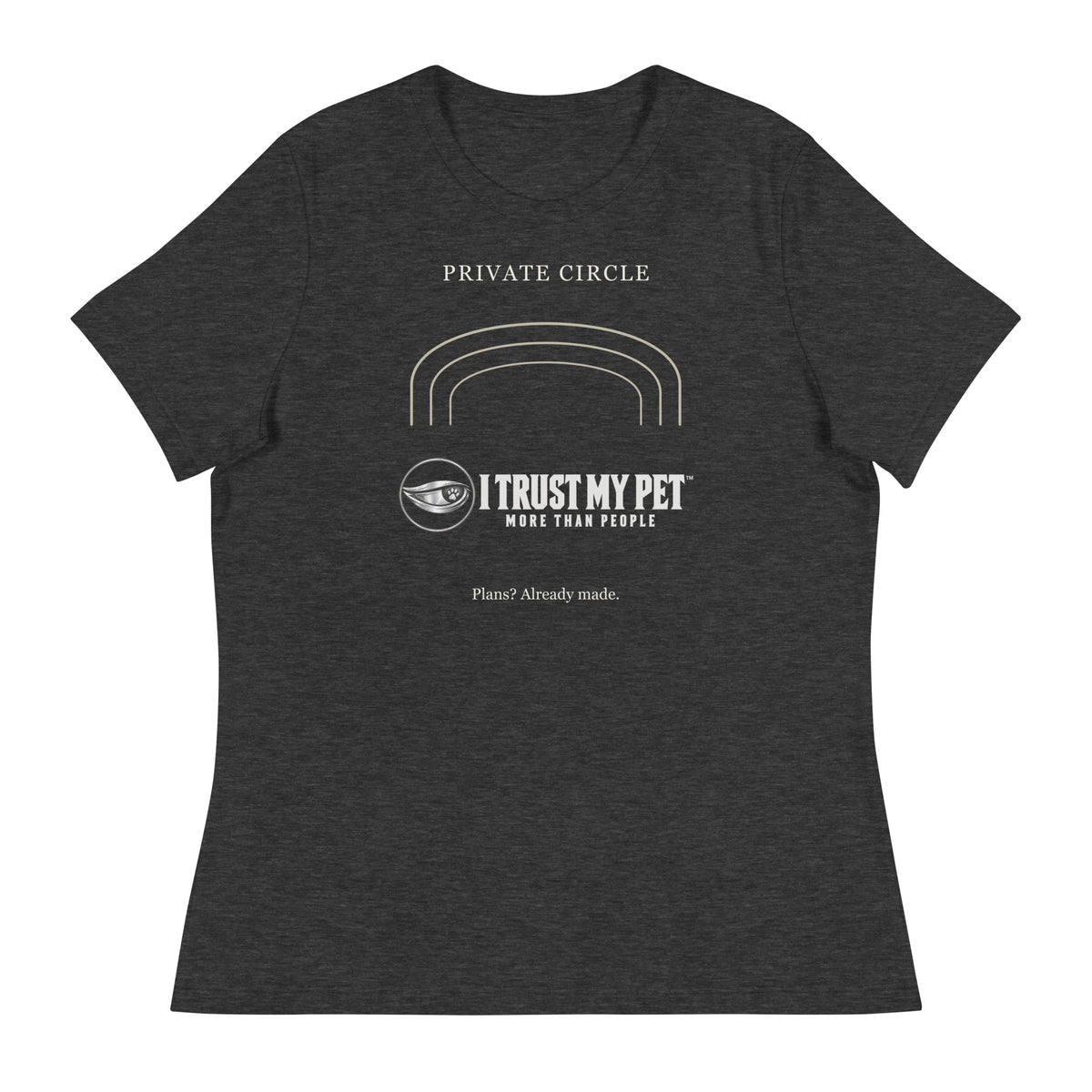 Dark Grey Heather I Trust My Pet™ Happily Unavailable women’s relaxed T-shirt, front with complete logo, Private Circle lettering and open arches.