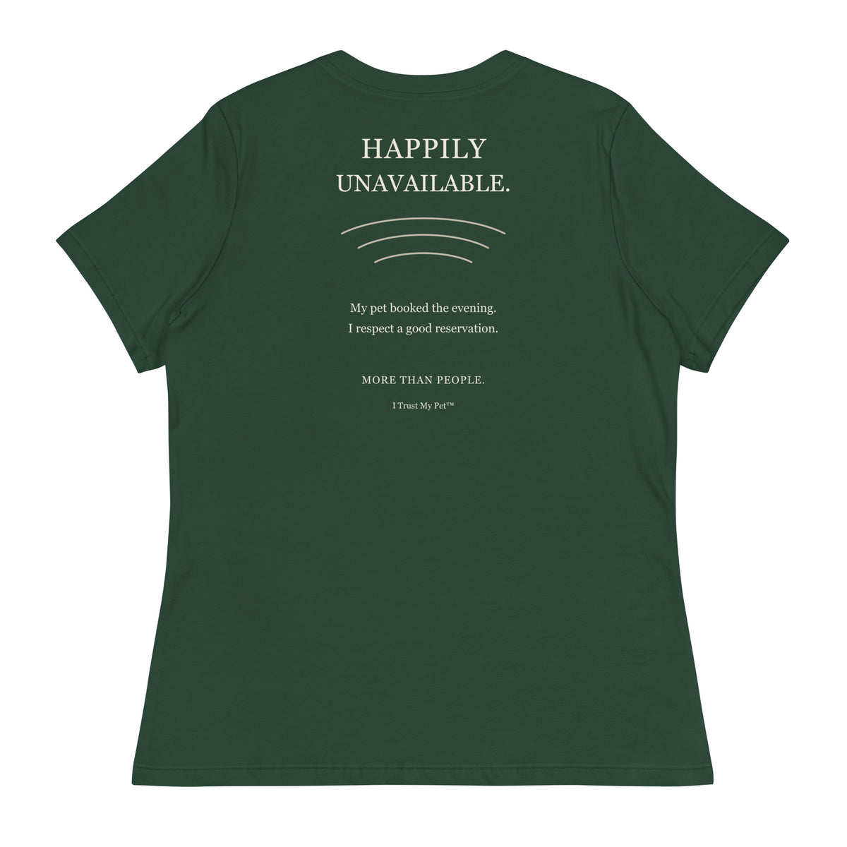 Forest Green I Trust My Pet™ Happily Unavailable women’s relaxed T-shirt, back with pet-lover reservation joke and cream lettering.