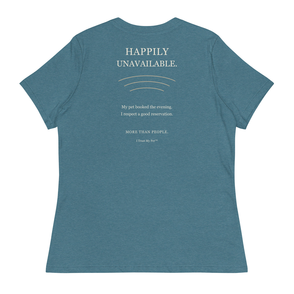 Heather Deep Teal I Trust My Pet™ Happily Unavailable women’s relaxed T-shirt, back with pet-lover reservation joke and cream lettering.